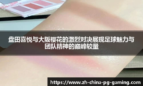 盘田喜悦与大阪樱花的激烈对决展现足球魅力与团队精神的巅峰较量