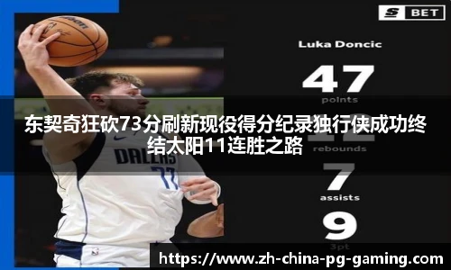 东契奇狂砍73分刷新现役得分纪录独行侠成功终结太阳11连胜之路