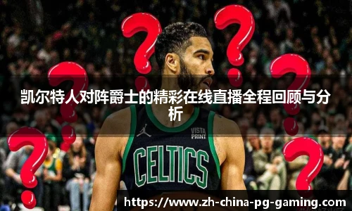 凯尔特人对阵爵士的精彩在线直播全程回顾与分析