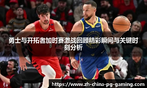 勇士与开拓者加时赛激战回顾精彩瞬间与关键时刻分析