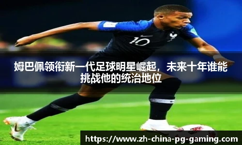 姆巴佩领衔新一代足球明星崛起，未来十年谁能挑战他的统治地位