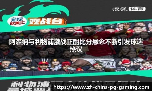 阿森纳与利物浦激战正酣比分悬念不断引发球迷热议