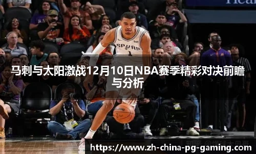 马刺与太阳激战12月10日NBA赛季精彩对决前瞻与分析