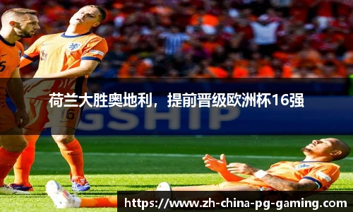 荷兰大胜奥地利，提前晋级欧洲杯16强