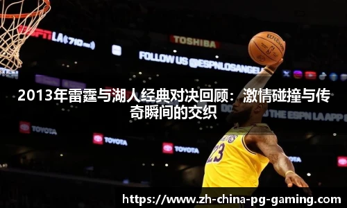 2013年雷霆与湖人经典对决回顾：激情碰撞与传奇瞬间的交织