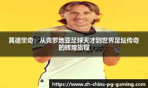 莫德里奇：从克罗地亚足球天才到世界足坛传奇的辉煌旅程