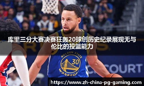 库里三分大赛决赛狂轰20球创历史纪录展现无与伦比的投篮能力