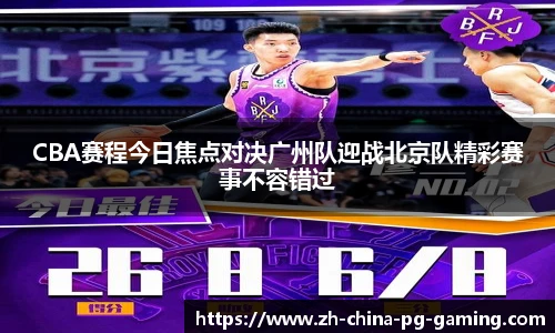 CBA赛程今日焦点对决广州队迎战北京队精彩赛事不容错过