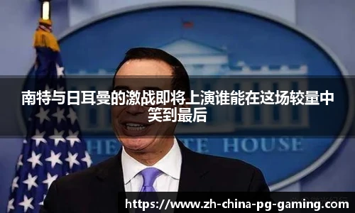 南特与日耳曼的激战即将上演谁能在这场较量中笑到最后