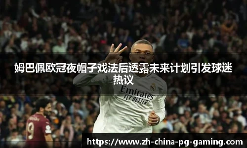 姆巴佩欧冠夜帽子戏法后透露未来计划引发球迷热议