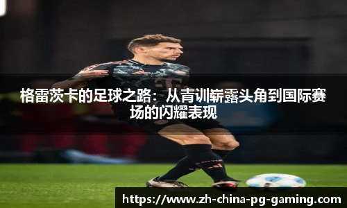 格雷茨卡的足球之路:从青训崭露头角到国际赛场的闪耀表现