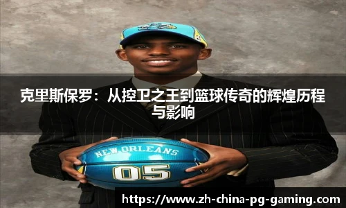 克里斯保罗：从控卫之王到篮球传奇的辉煌历程与影响